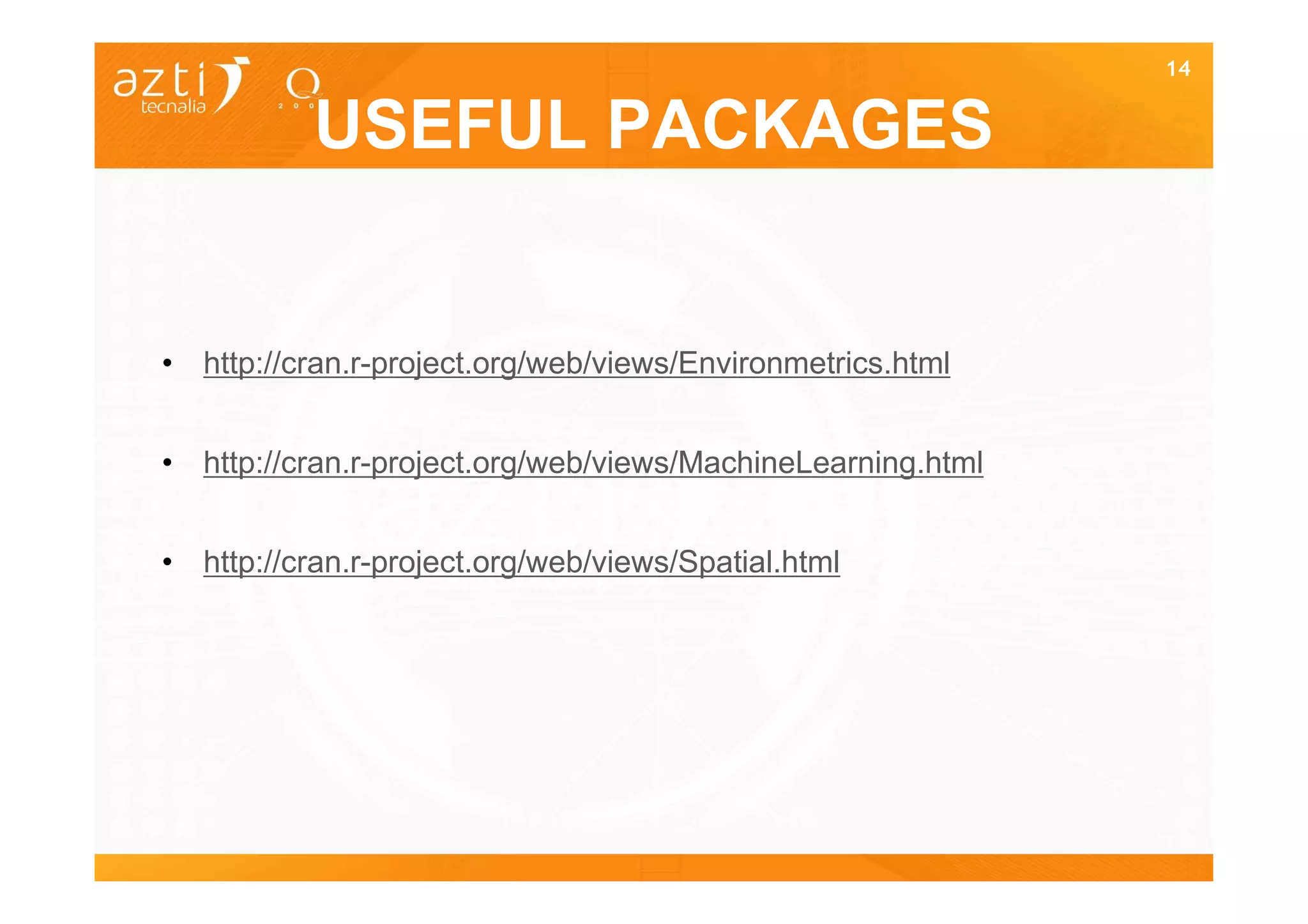 14


           USEFUL PACKAGES


• http://cran.r-project.org/web/views/Environmetrics.html


• http://cran.r-project.org/web/views/MachineLearning.html


• http://cran.r-project.org/web/views/Spatial.html
 