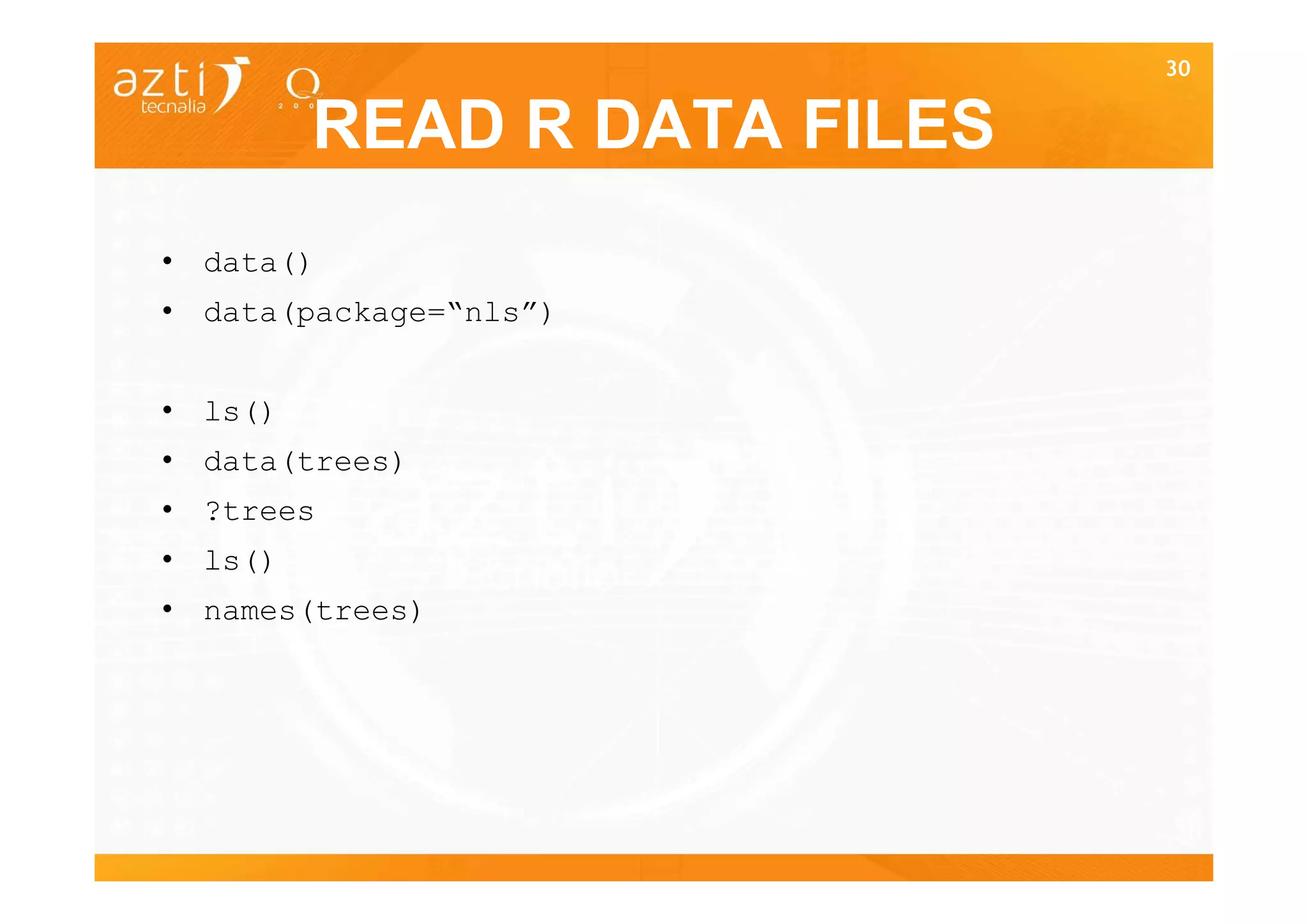 30


         READ R DATA FILES
• data()
• data(package=“nls”)


• ls()
• data(trees)
• ?trees
• ls()
• names(trees)




                             30
 
