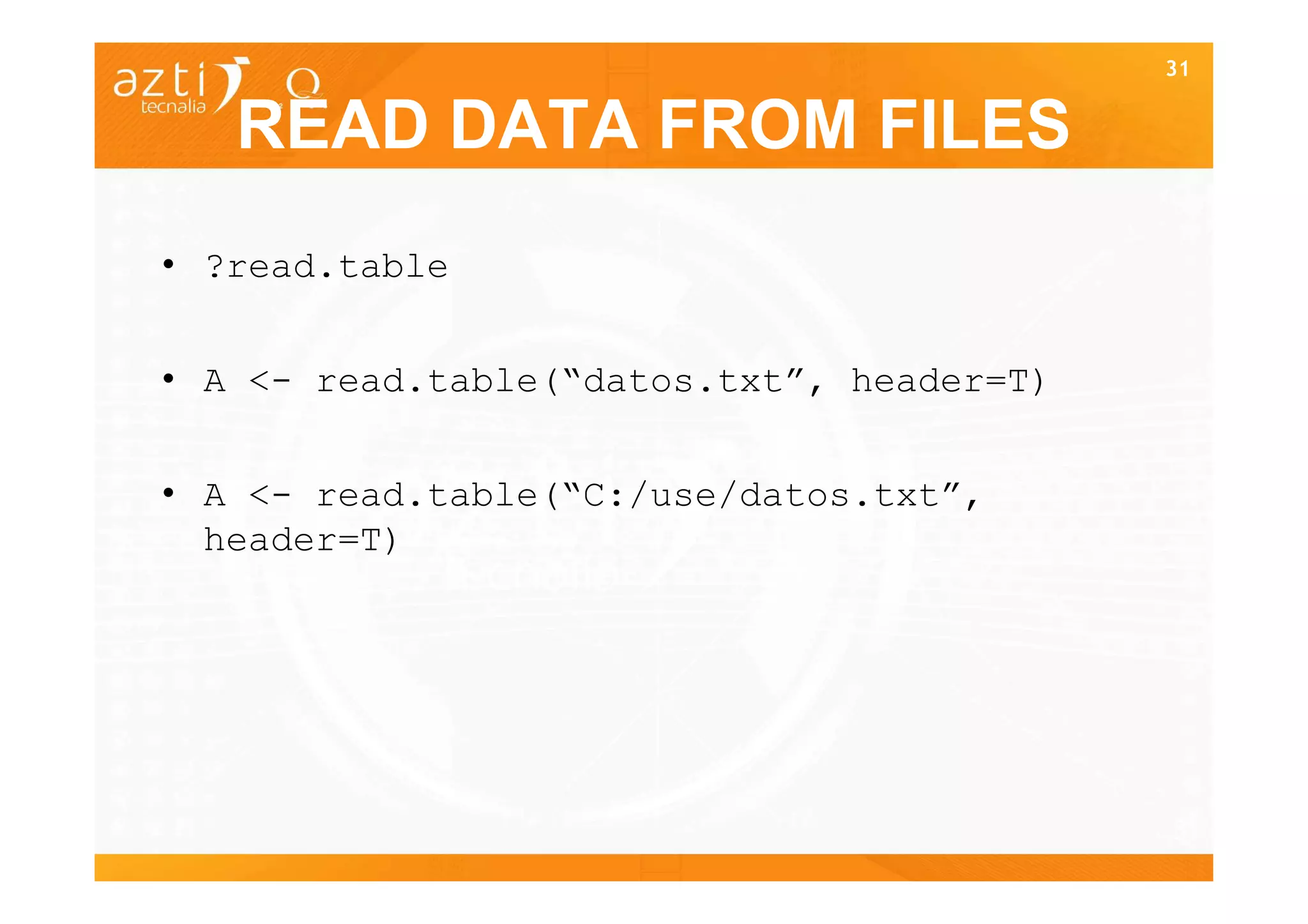 31


   READ DATA FROM FILES
• ?read.table


• A <- read.table(“datos.txt”, header=T)


• A <- read.table(“C:/use/datos.txt”,
  header=T)




                                           31
 