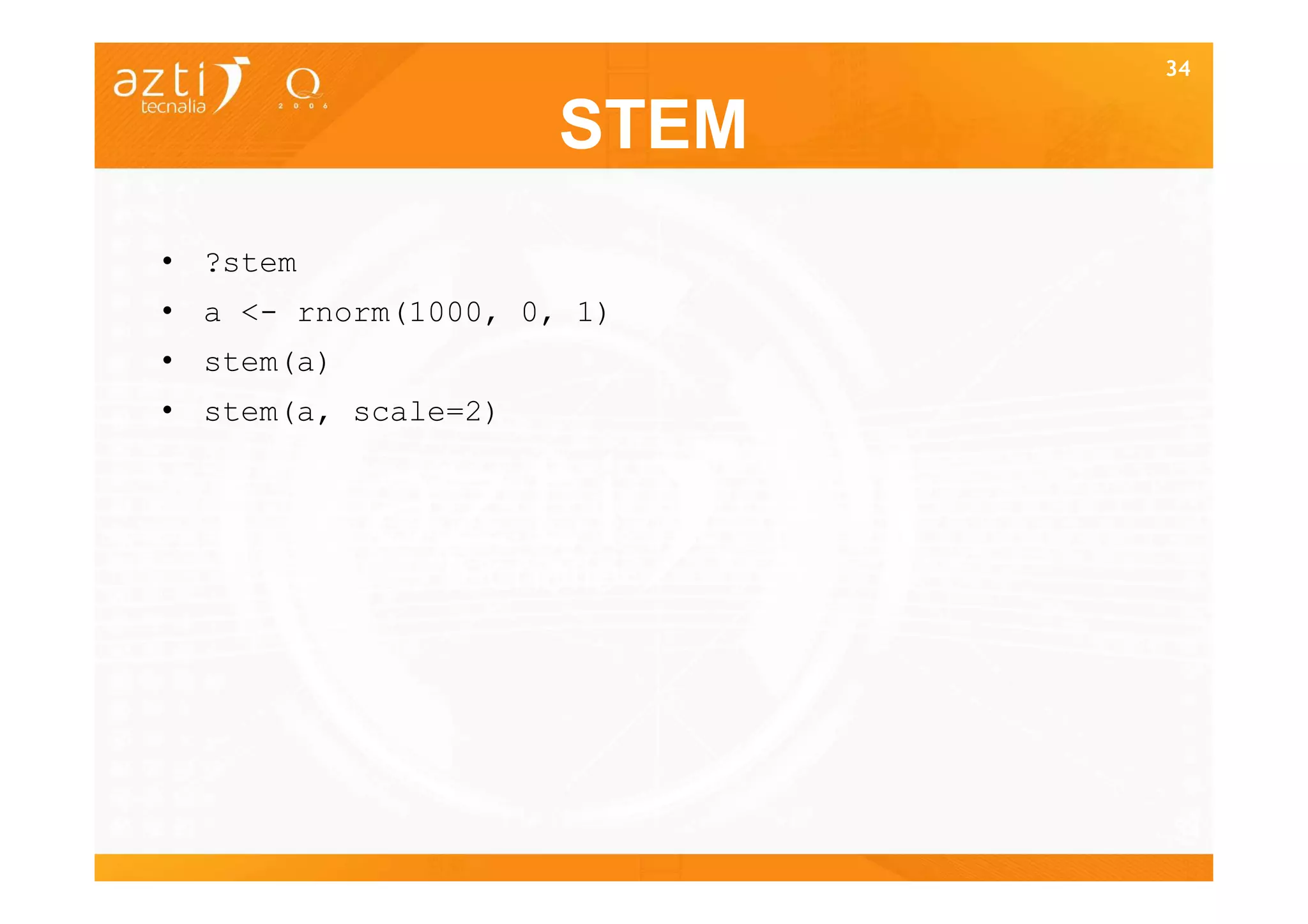 34


                     STEM
• ?stem
• a <- rnorm(1000, 0, 1)
• stem(a)
• stem(a, scale=2)




                            34
 