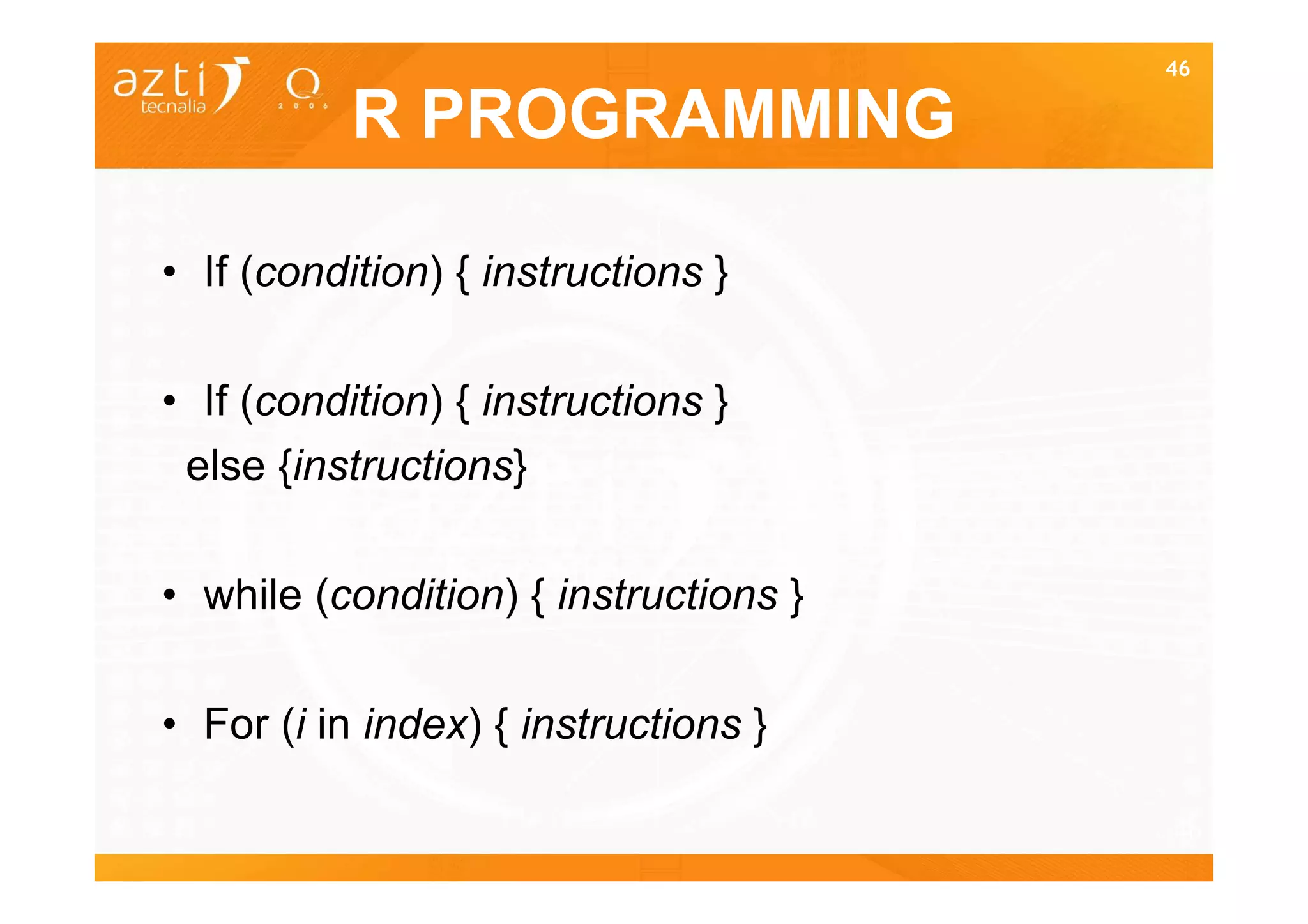46

           R PROGRAMMING

• If (condition) { instructions }

• If (condition) { instructions }
 else {instructions}

• while (condition) { instructions }

• For (i in index) { instructions }

                                       46
 