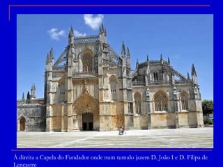 À direita a Capela do Fundador onde num tumulo jazem D. João I e D. Filipa de Lencastre 