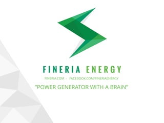 FINERIA.COM - FACEBOOK.COM/FINERIAENERGY
”POWER GENERATOR WITH A BRAIN”
 