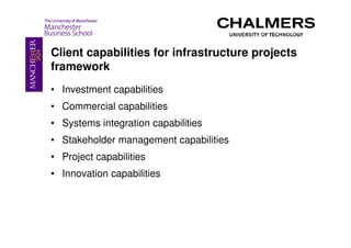 Client capabilities for infrastructure projects
framework
• Investment capabilities
• Commercial capabilities
• Systems integration capabilities
• Stakeholder management capabilities
• Project capabilities
• Innovation capabilities
 