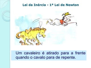 Lei da Inércia - 1ª Lei de Newton




Um cavaleiro é atirado para a frente
quando o cavalo para de repente.
 