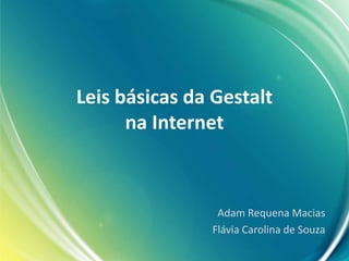 Leis básicas da Gestalt
na Internet
Adam Requena Macias
Flávia Carolina de Souza
 