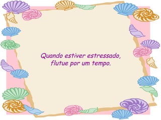 Quando estiver estressado,
flutue por um tempo.

 