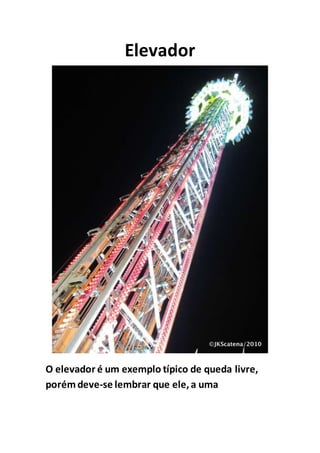 Elevador
O elevador é um exemplo típico de queda livre,
porém deve-se lembrar que ele,a uma
 