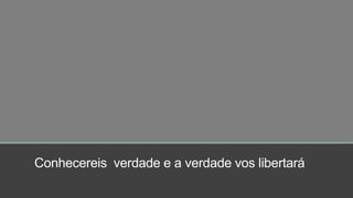 Conhecereis verdade e a verdade vos libertará
 