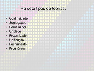 • Continuidade
• Segregação
• Semelhança
• Unidade
• Proximidade
• Unificação
• Fechamento
• Pregnância
Há sete tipos de teorias:
 