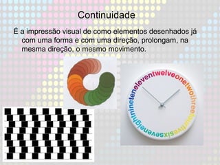 Continuidade
É a impressão visual de como elementos desenhados já
com uma forma e com uma direção, prolongam, na
mesma direção, o mesmo movimento.
 