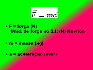 • F = força (N)
Unid. de força no S.I: (N) Newton
• m = massa (kg)
• a = aceleração (m/s2)
 