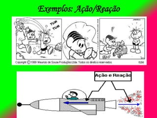 Exemplos: Ação/Reação
 