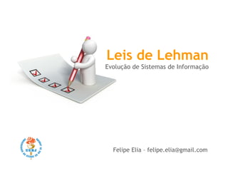 Leis de Lehman
Evolução de Sistemas de Informação




  Felipe Elia – felipe.elia@gmail.com
 