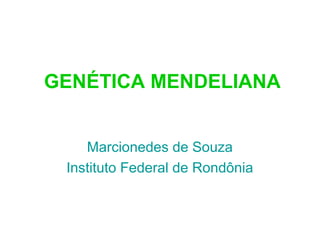 GENÉTICA MENDELIANA
Marcionedes de Souza
Instituto Federal de Rondônia
 