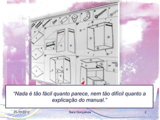 “Nada é tão fácil quanto parece, nem tão difícil quanto a
                 explicação do manual.”

25-10-2012             Sara Gonçalves                   2
 