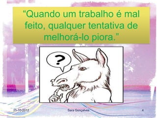 “Quando um trabalho é mal
       feito, qualquer tentativa de
            melhorá-lo piora.”




25-10-2012       Sara Gonçalves       4
 