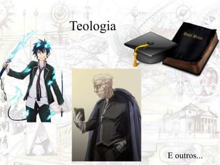 Teologia
E outros...
 