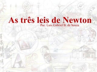As três leis de NewtonPor: Luis Gabriel B. de Souza
 