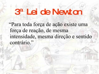 3ª Lei de Newton
“Para toda força de ação existe uma
força de reação, de mesma
intensidade, mesma direção e sentido
contrário.”
 