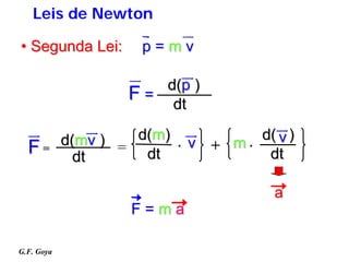 Leis de Newton

• Segunda Lei:       p=mv

                       d(p )
                   F = dt

            d(mv ) = d(m)   .   v + m.
                                       d( v )
  F=          dt      dt                dt

                                          a
                    F=ma

G.F. Goya
 