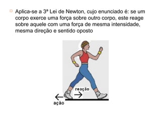    Aplica-se a 3ª Lei de Newton, cujo enunciado é: se um
    corpo exerce uma força sobre outro corpo, este reage
    sobre aquele com uma força de mesma intensidade,
    mesma direção e sentido oposto
 