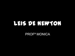 LEIS DE NEWTON
   PROFª MONICA
 