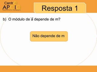 Resposta 1
b) O módulo de a depende de m?



               Não depende de m
 