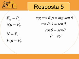 Resposta 5
Fat  PX    mg cos    mg sen 
N  PX       cos   1  sen
                 cos  sen
N  PY
                      45
PY   PX
 