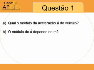 Questão 1
a) Qual o módulo da aceleração a do veículo?

b) O módulo de a depende de m?
 