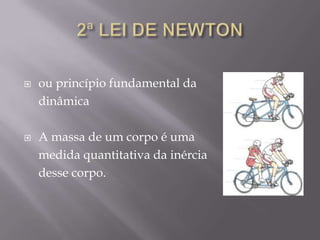  ou princípio fundamental da
dinâmica
 A massa de um corpo é uma
medida quantitativa da inércia
desse corpo.
 