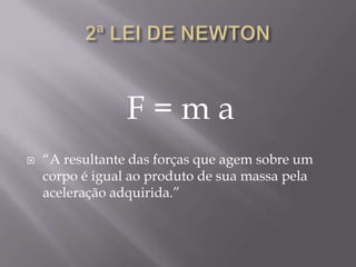 F = m a
 “A resultante das forças que agem sobre um
corpo é igual ao produto de sua massa pela
aceleração adquirida.”
 