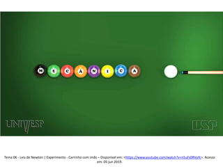 Tema 06 - Leis de Newton | Experimento - Carrinho com imãs – Disponível em: <https://www.youtube.com/watch?v=n5uFs0RVyYc>. Acesso
em: 05 jun 2019.
 