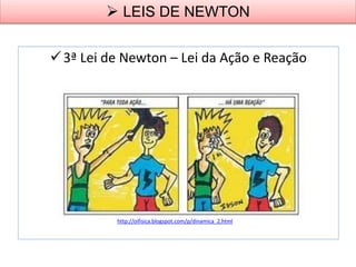 3ª Lei de Newton – Lei da Ação e Reação
 LEIS DE NEWTON
http://oifisica.blogspot.com/p/dinamica_2.html
 
