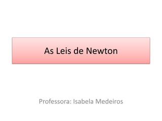 Professora: Isabela Medeiros
As Leis de Newton
 