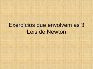 Exercícios que envolvem as 3
       Leis de Newton
 