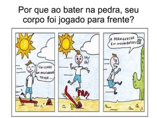 Por que ao bater na pedra, seu corpo foi jogado para frente? 