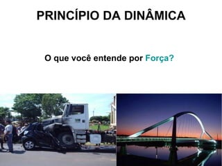 PRINCÍPIO DA DINÂMICA O que você entende por  Força?   