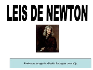 LEIS DE NEWTON Professora estagiária: Gizelda Rodrigues de Araújo 