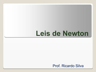 Leis de Newton
Prof. Ricardo Silva
 