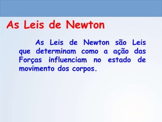 CIÊNCIAS, 9º ANO
As Leis de Newton
As Leis de Newton
As Leis de Newton são Leis
que determinam como a ação das
Forças influenciam no estado de
movimento dos corpos.
do Ensino Fundamental
 