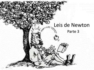 Leis de Newton
     Parte 3
 