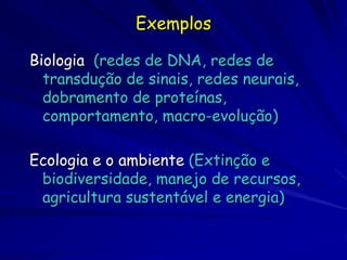 Exemplos

Biologia (redes de DNA, redes de
  transdução de sinais, redes neurais,
  dobramento de proteínas,
  comportamen...