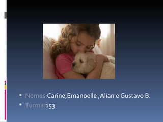 Nomes: Carine,Emanoelle ,Alian e Gustavo B. Turma: 153 