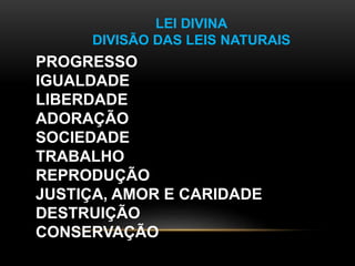 LEI DIVINA
DIVISÃO DAS LEIS NATURAIS
PROGRESSO
IGUALDADE
LIBERDADE
ADORAÇÃO
SOCIEDADE
TRABALHO
REPRODUÇÃO
JUSTIÇA, AMOR E CARIDADE
DESTRUIÇÃO
CONSERVAÇÃO
 