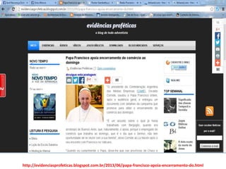 http://evidenciasprofeticas.blogspot.com.br/2013/06/papa-francisco-apoia-encerramento-do.html
 