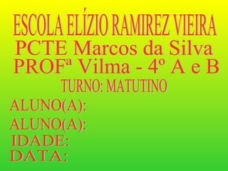 ESCOLA ELÍZIO RAMIREZ VIEIRA PCTE Marcos da Silva PROFª Vilma - 4º A e B TURNO: MATUTINO ALUNO(A): IDADE: DATA: ALUNO(A): 