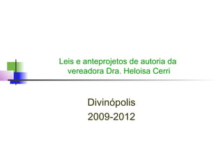 Leis e anteprojetos de autoria da
  vereadora Dra. Heloisa Cerri


       Divinópolis
       2009-2012
 