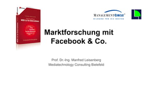 0


                                      Marktforschung mit
                                       Facebook & Co.

                                            Prof. Dr.-Ing. Manfred Leisenberg
                                           Mediatechnology Consulting Bielefeld




    Fachhochschule des Mittelstands(FHM)
© Prof. Dr.-Ing. Manfred Leisenberg                     Mafo-facebook- Workshop       0
 