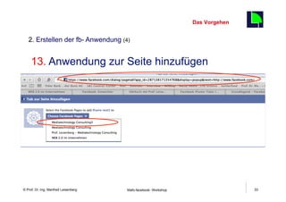 Das Vorgehen
                                                                                    33
   2. Erstellen der fb- Anwendung (4)


     13.  Anwendung zur Seite hinzufügen




    Fachhochschule des Mittelstands(FHM)
© Prof. Dr.-Ing. Manfred Leisenberg        Mafo-facebook- Workshop                       33
 